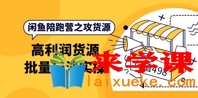 闲鱼陪跑营之攻货源：高利润货源批量玩法，月入过万实操（价值498）