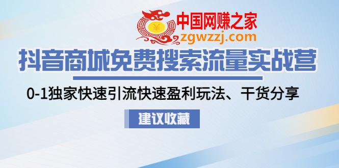 抖音商城免费搜索流量实战营：0-1独家快速引流快速盈利玩法、干货分享