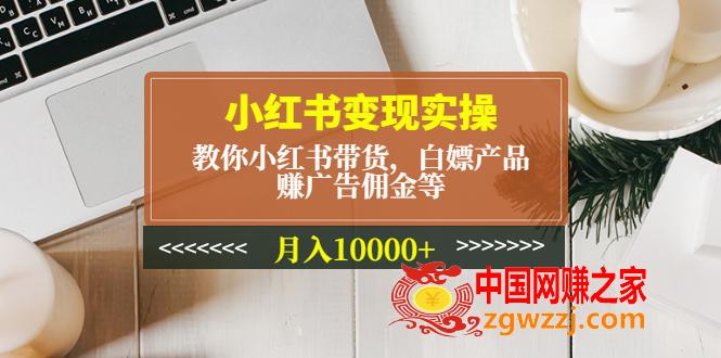 小红书变现实操：教你小红书带货，白嫖产品，赚广告佣金等，月入10000+