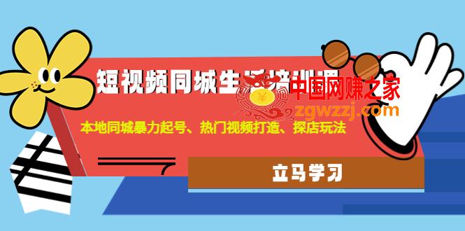 短视频同城生活培训课：本地同城暴力起号、热门视频打造、探店玩法