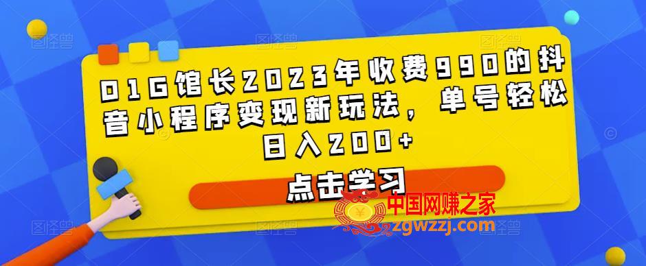 D1G馆长2023年收费990的抖音小程序变现新玩法，单号轻松日入200+,D1G馆长2023年收费990的抖音小程序变现新玩法，单号轻松日入200+,玩法,程序,单号,第1张