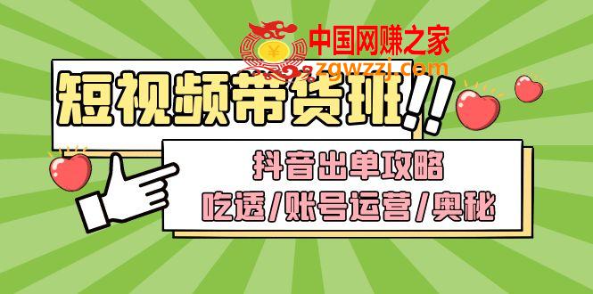 短视频带货内训营：抖音出单攻略，吃透/账号运营/奥秘，轻松带货