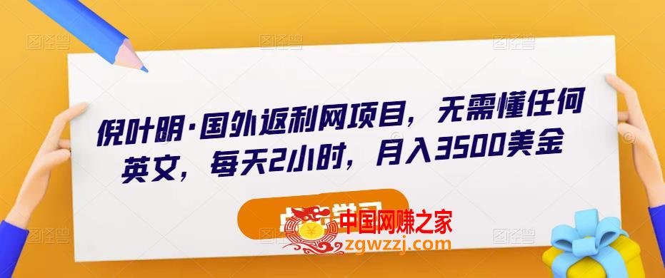 倪叶明·国外返利网项目，无需懂任何英文，每天2小时，月入3500美金,倪叶明·国外返利网项目，无需懂任何英文，每天2小时，月入3500美金,项目,小时,美金,第1张