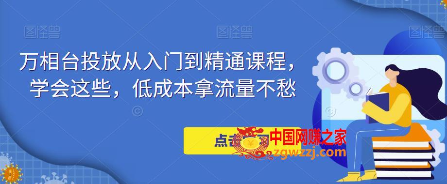 万相台投放从入门到精通课程，学会这些，低成本拿流量不愁,万相台投放从入门到精通课程，学会这些，低成本拿流量不愁,课程,技巧,第1张