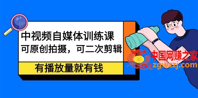 中视频自媒体训练课：可原创拍摄，可二次剪辑，有播放量就有钱