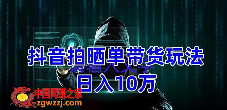 抖音拍晒单带货玩法分享，项目整体流程简单，有团队实测日入1万【教程+素材】,抖音拍晒单带货玩法分享，项目整体流程简单，有团队实测日入1万【教程+素材】,项目,账号,视频,第1张