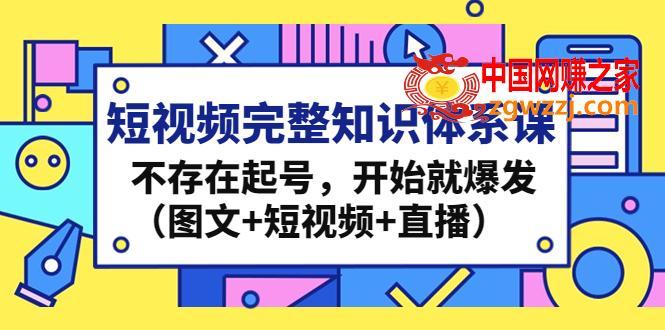 短视频完整知识体系课，不存在起号，开始就爆发（图文+短视频+直播）,短视频完整知识体系课，不存在起号，开始就爆发（图文+短视频+直播）,图文,视频,号,第1张