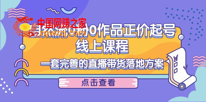 自然流0粉0作品正价起号线上课程：一套完善的直播带货落地方案,自然流0粉0作品正价起号线上课程：一套完善的直播带货落地方案,课程,直播,货,第1张