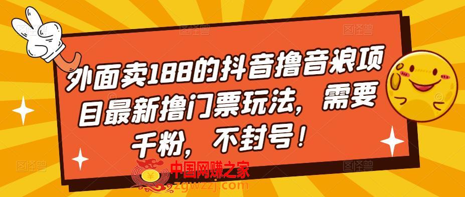 外面卖188的抖音撸音浪项目最新撸门票玩法，需要千粉，不封号！,外面卖188的抖音撸音浪项目最新撸门票玩法，需要千粉，不封号！,项目,第1张