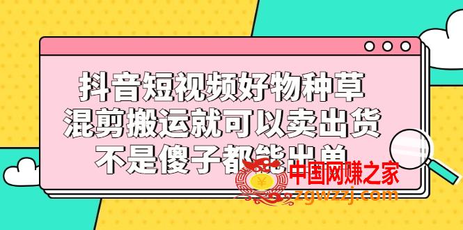 抖音短视频好物种草，混剪搬运就可以卖出货，不是傻子都能出单,抖音短视频好物种草，混剪搬运就可以卖出货，不是傻子都能出单,货,第1张