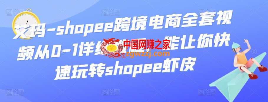 shopee跨境电商全套视频从0-1详细教程：能让你快速玩转shopee虾皮,艾玛-shopee跨境电商全套视频从0-1详细教程，能让你快速玩转shopee虾皮,全套,shopee,视频,第1张