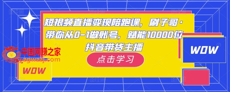 短视频直播变现陪跑课，刷子哥·带你从0-1做账号，赋能10000位抖音带货主播