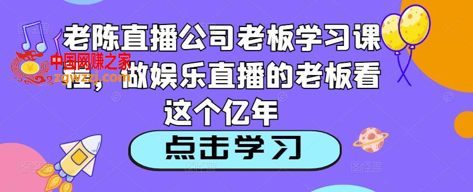 老陈直播公司老板学习课程，做娱乐直播的老板看这个