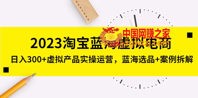 2023淘宝蓝海虚拟电商，日入300+虚拟产品实操运营，蓝海选品+案例拆解