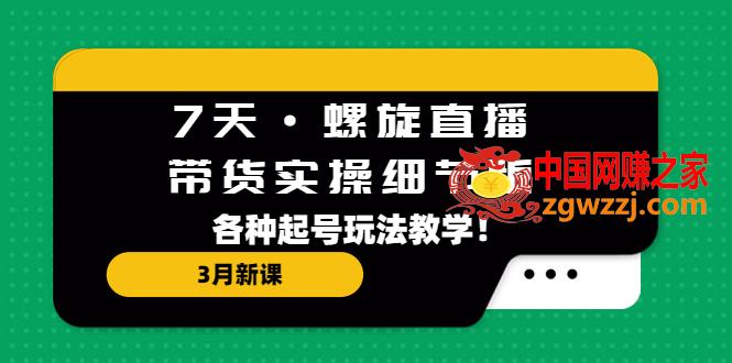 7天·螺旋直播·带货实操细节版：3月新课，各种起号玩法教学！,7天·螺旋直播·带货实操细节版：3月新课，各种起号玩法教学！,版,新课,第1张