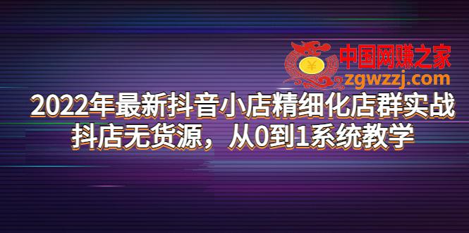 2022年最新抖音小店精细化店群实战，抖店无货源，从0到1系统教学,2022年最新抖音小店精细化店群实战，抖店无货源，从0到1系统教学,实战,第1张