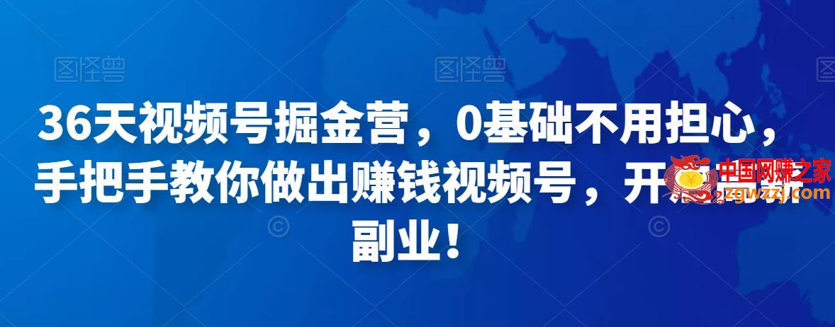 36天视频号掘金营，0基础不用担心，手把手教你做出赚钱视频号，开启高薪副业！