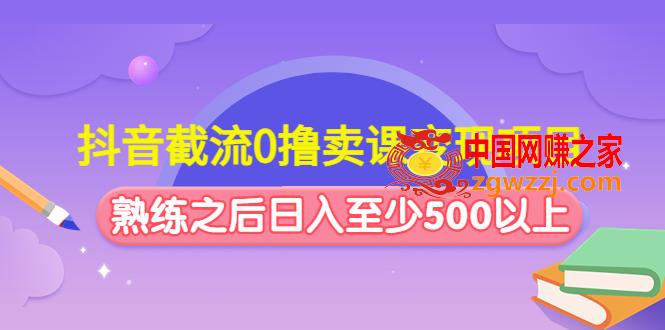 抖音截流0撸卖课变现项目：这个玩法熟练之后日入至少500以上,抖音截流0撸卖课变现项目：这个玩法熟练之后日入至少500以上,变现,玩法,抖音,第1张