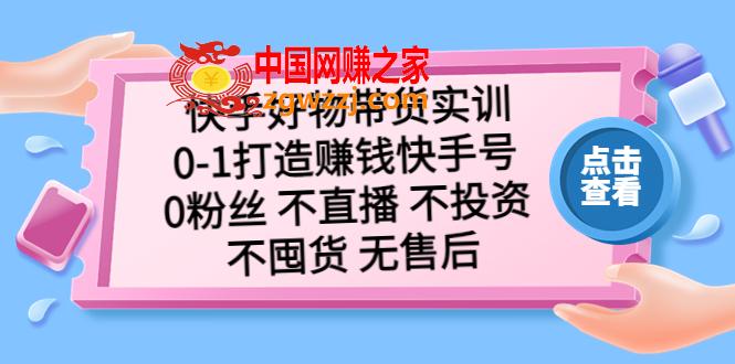 快手好物带货实训：0-1打造赚钱快手号 0粉丝 不直播 不投资 不囤货 无售后,快手好物带货实训：0-1打造赚钱快手号 0粉丝 不直播 不投资 不囤货 无售后,货,第1张