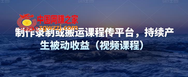 制作录制或搬运课程传网课平台，持续产生被动收益（视频课程）,图片[1]-制作录制或搬运课程传网课平台，持续产生被动收益（视频课程）-阿灿说钱,项目,平台,课程,第1张