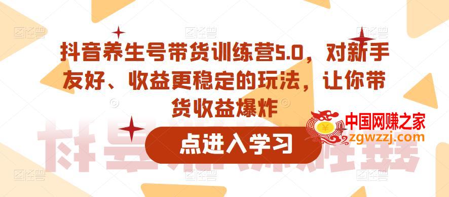 抖音养生号带货训练营5.0，对新手友好、收益更稳定的玩法，让你带货收益爆炸,抖音养生号带货训练营5.0，对新手友好、收益更稳定的玩法，让你带货收益爆炸,收益,货,第1张