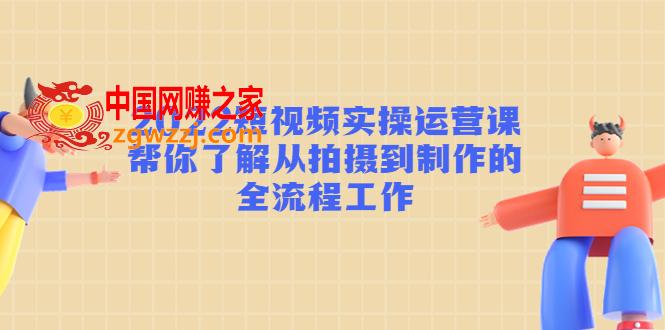 2022短视频实操运营课：帮你了解从拍摄到制作的全流程工作!,2022短视频实操运营课：帮你了解从拍摄到制作的全流程工作!,视频,工作,流程,第1张