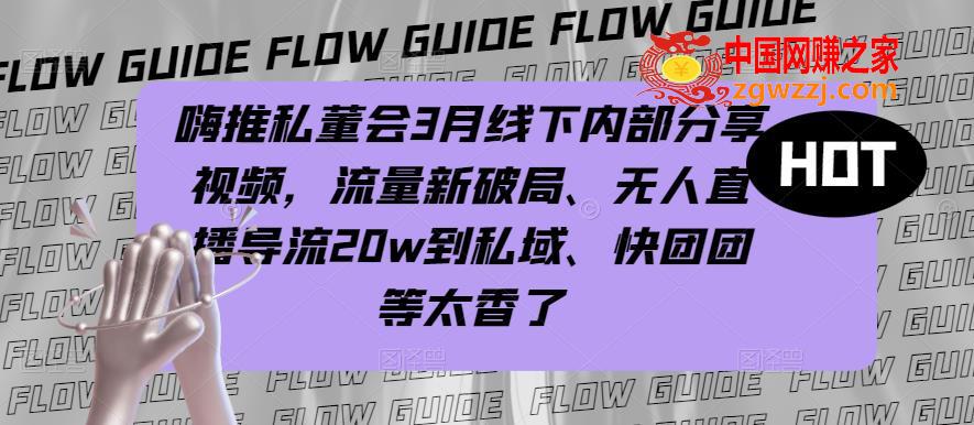 嗨推私董会3月线下内部分享视频，流量新破局、无人直播导流20w到私域、快团团等太香了,嗨推私董会3月线下内部分享视频，流量新破局、无人直播导流20w到私域、快团团等太香了,流量,私域,视频,第1张