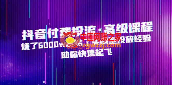 抖音付费投流·高级课程，烧了6000w总结了实战型投放经验，助你快速起飞,抖音付费投流·高级课程，烧了6000w总结了实战型投放经验，助你快速起飞,抖音,经验,实战,第1张