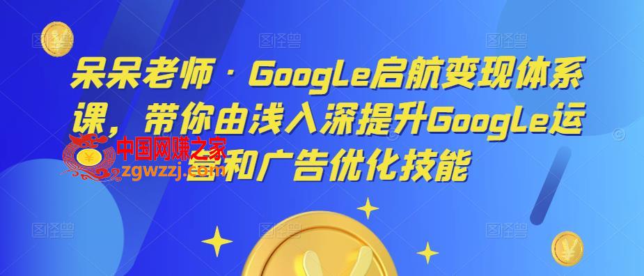 呆呆老师·Google启航变现体系课，带你由浅入深提升Google运营和广告优化技能,呆呆老师·Google启航变现体系课，带你由浅入深提升Google运营和广告优化技能,广告,mp,第1张