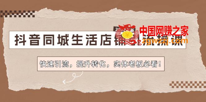 抖音同城生活店铺引流操课：快速引流，提升转化，实体老板必看！,抖音同城生活店铺引流操课：快速引流，提升转化，实体老板必看！,操,店铺,课,第1张