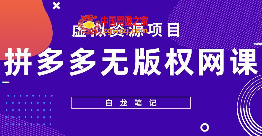 【白龙笔记】拼多多无版权网课项目，月入5000的长期项目，玩法详细拆解【揭秘】,【白龙笔记】拼多多无版权网课项目，月入5000的长期项目，玩法详细拆解【揭秘】,项目,网课,课程,第1张