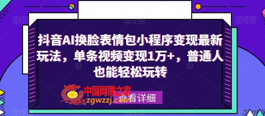 抖音AI换脸表情包小程序变现最新玩法，单条视频变现1万+，普通人也能轻松玩转！