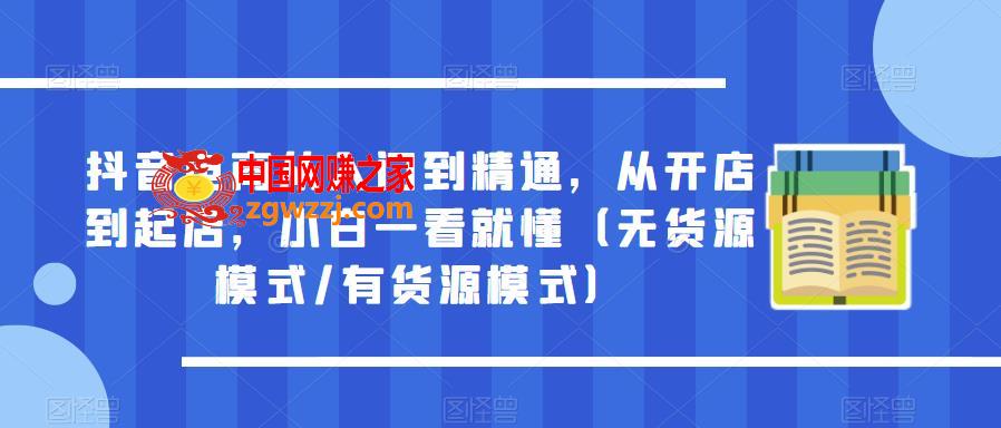 抖音电商从入门到精通，从开店到起店，小白一看就懂（无货源模式/有货源模式）