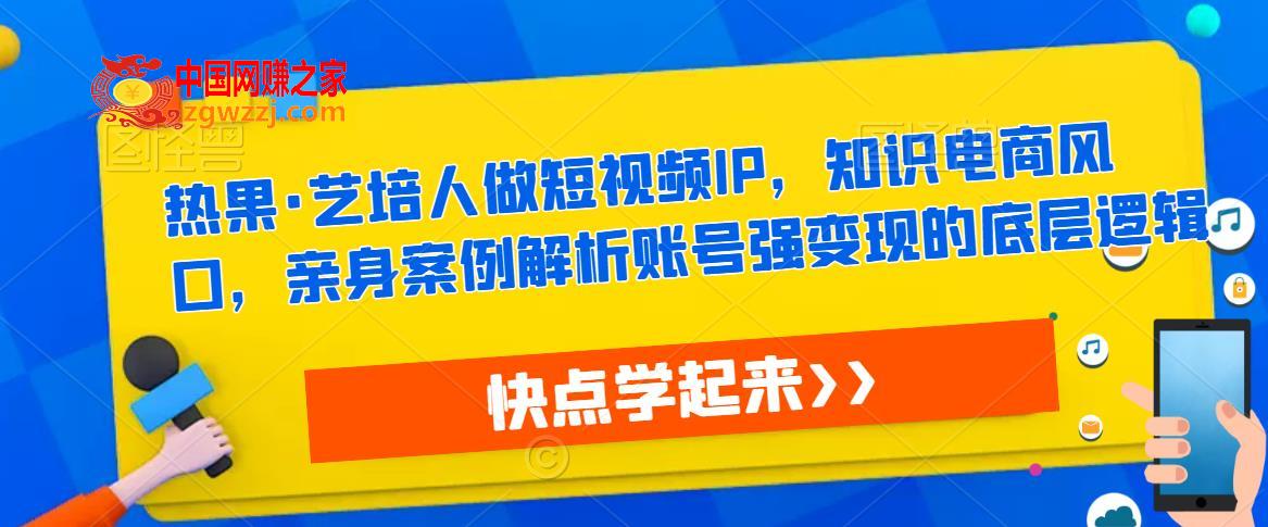 热果·艺培人做短视频IP，知识电商风口，亲身案例解析账号强变现的底层逻辑,热果·艺培人做短视频IP，知识电商风口，亲身案例解析账号强变现的底层逻辑,mp,课程,视频,第1张