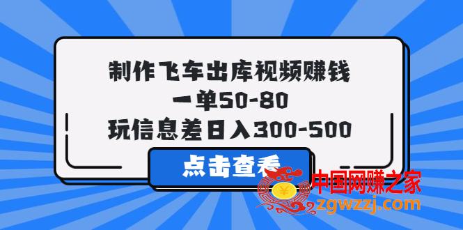 制作飞车出库视频赚钱，一单50-80，玩信息差日入300-500,制作飞车出库视频赚钱，一单50-80，玩信息差日入300-500,项目,作品,视频,第1张