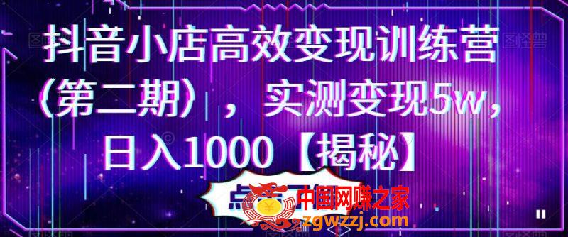 抖音小店高效变现训练营（第二期），实测变现5w，日入1000【揭秘】,抖音小店高效变现训练营（第二期），实测变现5w，日入1000【揭秘】,课,效果图,第1张