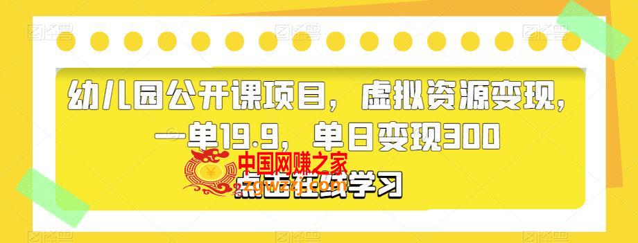 幼儿园公开课项目，虚拟资源变现，一单19.9，单日变现300