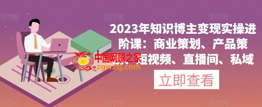 2023年知识博主变现实操进阶课：商业策划、产品策划、短视频、直播间、私域,2023年知识博主变现实操进阶课：商业策划、产品策划、短视频、直播间、私域,视频,案例,内容,第1张