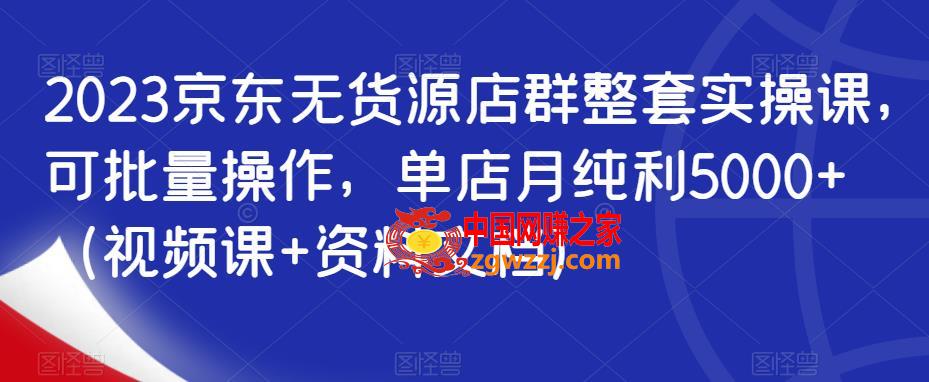 2023京东无货源店群整套实操课，可批量操作，单店月纯利5000+（视频课+资料文档）,2023京东无货源店群整套实操课，可批量操作，单店月纯利5000+（视频课+资料文档）,mp,店铺,流程,第1张