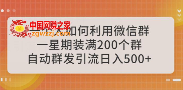 一个人如何利用微信群自动群发引流，一星期装满200个群，日入500+【揭秘】