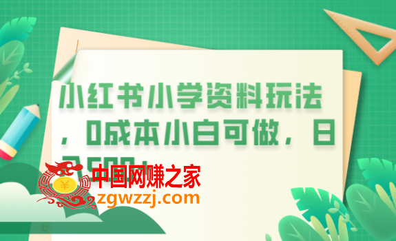 小红书小学资料玩法，0成本小白可做日入500+（教程+资料）,小红书小学资料玩法，0成本小白可做日入500+（教程+资料）,资料,项目,学生,第1张