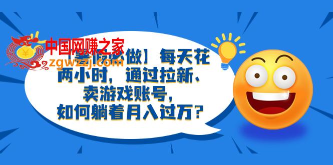 【暑假必做】每天花两小时，通过拉新、卖游戏账号，如何躺着月入过万？,【暑假必做】每天花两小时，通过拉新、卖游戏账号，如何躺着月入过万？,游戏,方式,账号,第1张