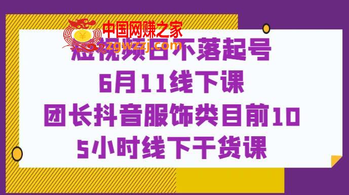 短视频日不落起号【6月11线下课】团长抖音服饰类目前10 5小时线下干货课,短视频日不落起号【6月11线下课】团长抖音服饰类目前10 5小时线下干货课,抖音,第1张