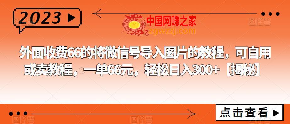 外面收费66的将微信号导入图片的教程，可自用或卖教程，一单66元，轻松日入300+【揭秘】