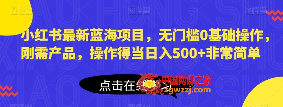 小红书最新蓝海项目，无门槛0基础操作，刚需产品，操作得当日入500+非常简单【揭秘】,小红书最新蓝海项目，无门槛0基础操作，刚需产品，操作得当日入500+非常简单【揭秘】,蓝海,项目,产品,第1张