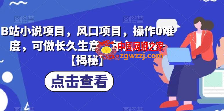 B站小说项目，风口项目，操作0难度，可做长久生意，年入10W+【揭秘】