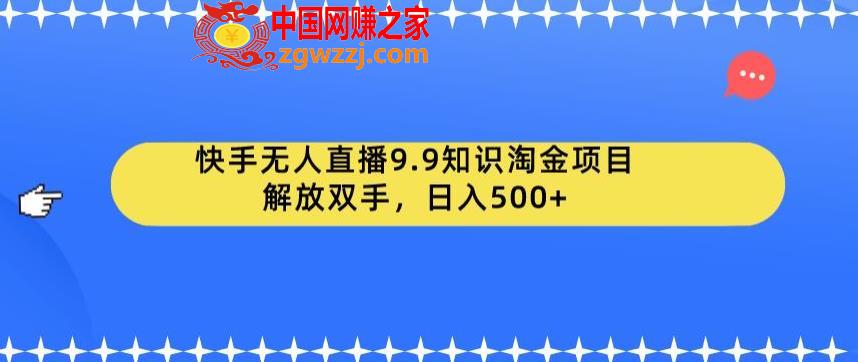 快手无人直播9.9知识淘金项目，解放双手，日入500+【揭秘】,快手无人直播9.9知识淘金项目，解放双手，日入500+【揭秘】,项目,mp4,保姆,第1张