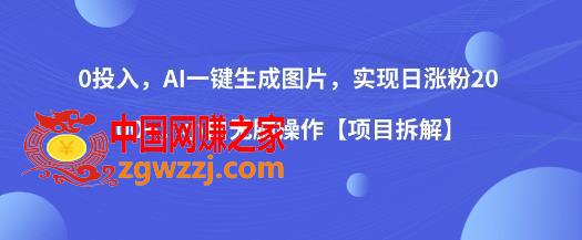 0投入，AI一键生成图片，实现日涨粉2000+，小白无脑操作【项目拆解】,0投入，AI一键生成图片，实现日涨粉2000+，小白无脑操作【项目拆解】,图片,项目,无脑,第1张