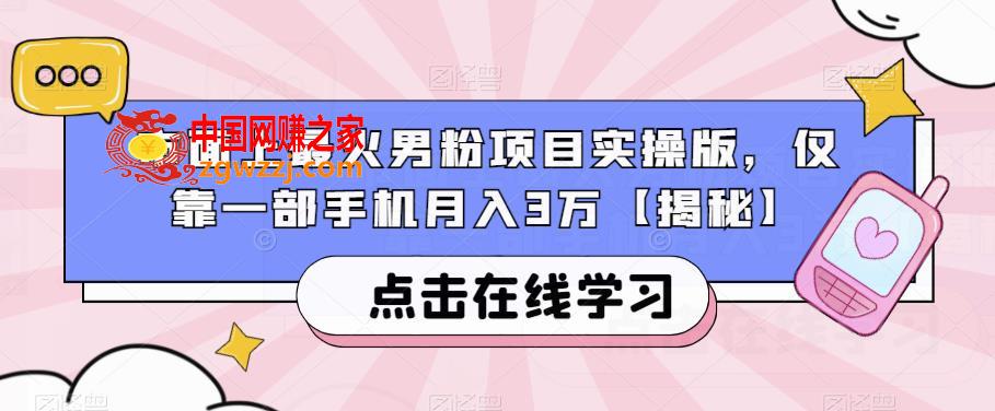 市面上最火男粉项目实操版，仅靠一部手机月入3万【揭秘】,市面上最火男粉项目实操版，仅靠一部手机月入3万【揭秘】,课程,项目,第1张