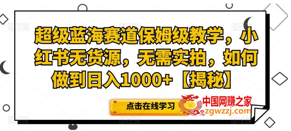 超级蓝海赛道保姆级教学，小红书无货源，无需实拍，如何做到日入1000+【揭秘】,超级蓝海赛道保姆级教学，小红书无货源，无需实拍，如何做到日入1000+【揭秘】,项目,货源,选品,第1张